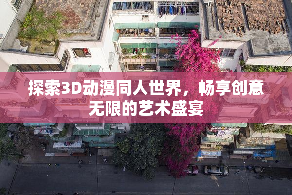 探索3D动漫同人世界，畅享创意无限的艺术盛宴