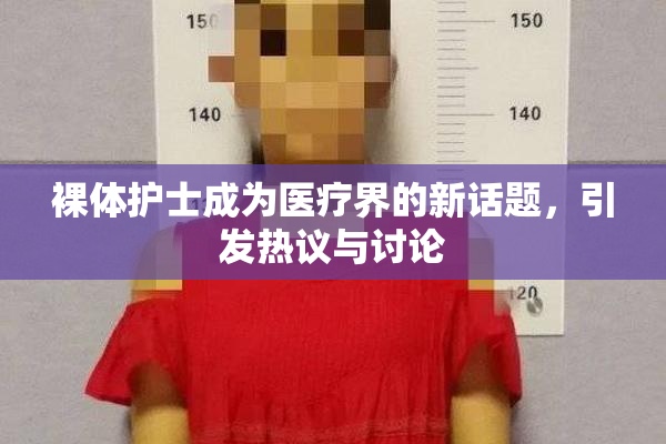 裸体护士成为医疗界的新话题，引发热议与讨论