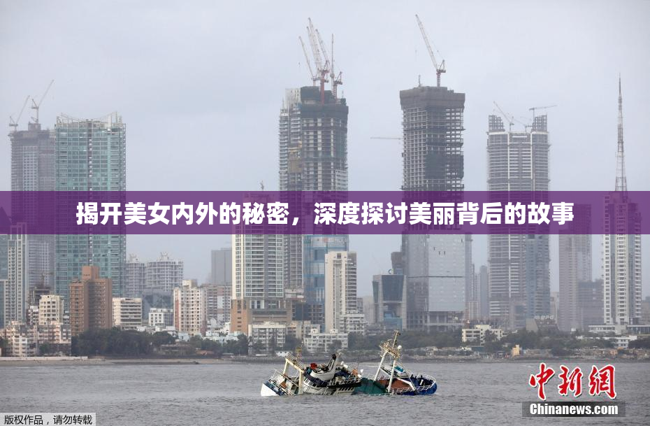 揭开美女内外的秘密，深度探讨美丽背后的故事