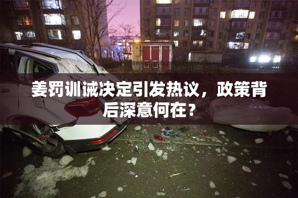 姜罚训诫决定引发热议，政策背后深意何在？