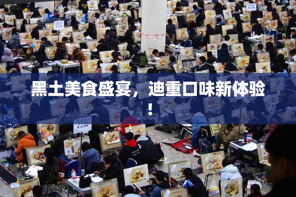 黑土美食盛宴，迪重口味新体验！