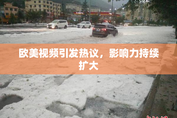 欧美视频引发热议，影响力持续扩大