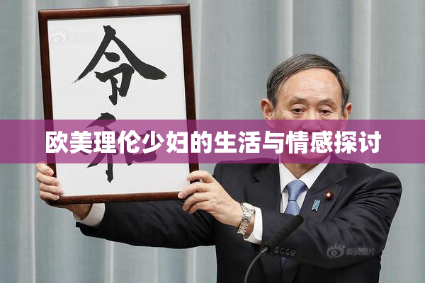欧美理伦少妇的生活与情感探讨