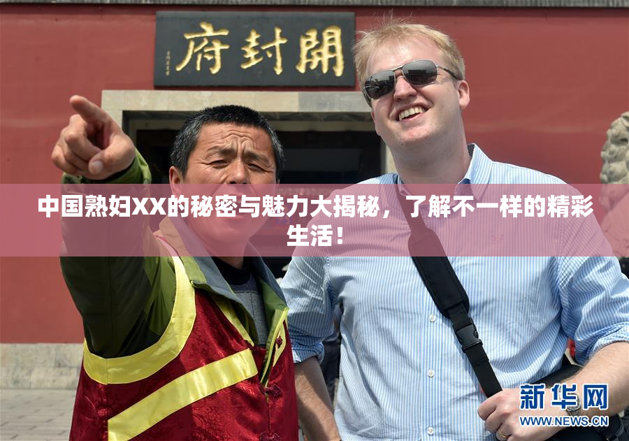 中国熟妇XX的秘密与魅力大揭秘，了解不一样的精彩生活！