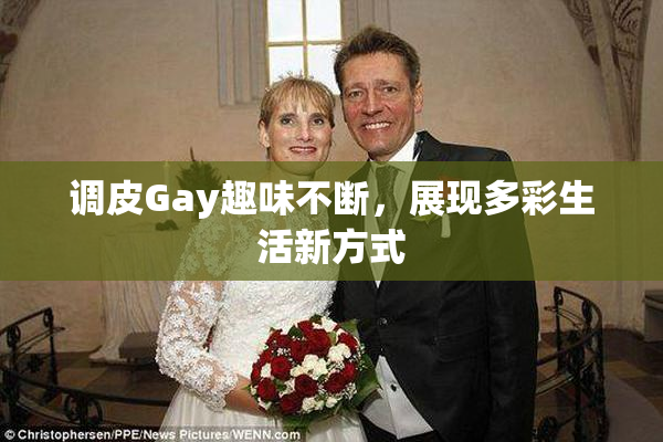 调皮Gay趣味不断，展现多彩生活新方式