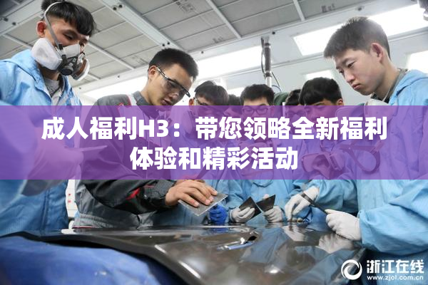 成人福利H3：带您领略全新福利体验和精彩活动