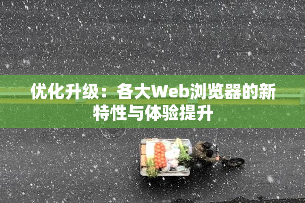 优化升级：各大Web浏览器的新特性与体验提升