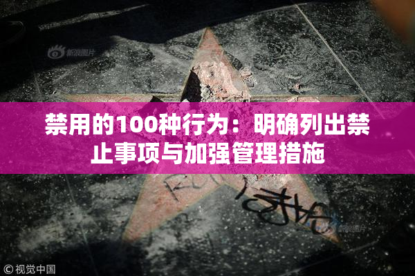 禁用的100种行为：明确列出禁止事项与加强管理措施