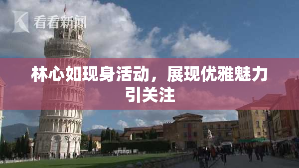 林心如现身活动，展现优雅魅力引关注