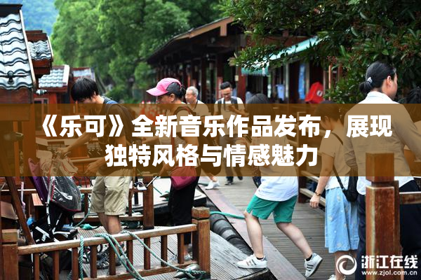 《乐可》全新音乐作品发布，展现独特风格与情感魅力