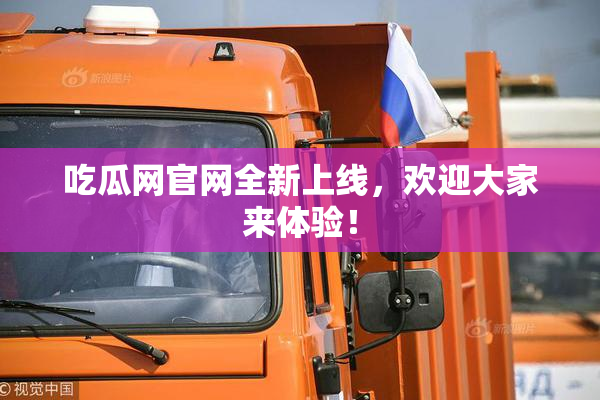吃瓜网官网全新上线，欢迎大家来体验！