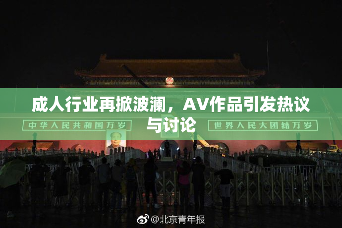 成人行业再掀波澜，AV作品引发热议与讨论