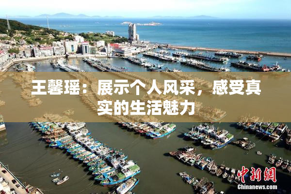 王馨瑶：展示个人风采，感受真实的生活魅力