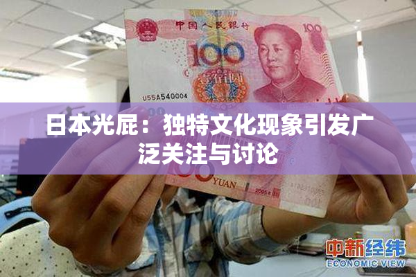 日本光屁：独特文化现象引发广泛关注与讨论