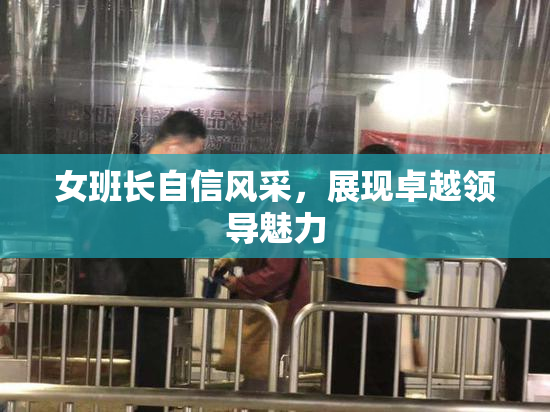 女班长自信风采，展现卓越领导魅力