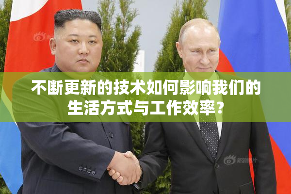 不断更新的技术如何影响我们的生活方式与工作效率？