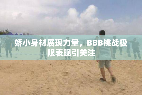 娇小身材展现力量，BBB挑战极限表现引关注