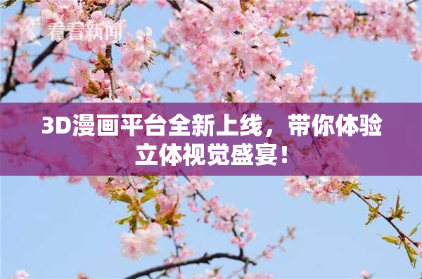 3D漫画平台全新上线，带你体验立体视觉盛宴！