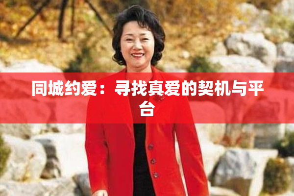 同城约爱：寻找真爱的契机与平台