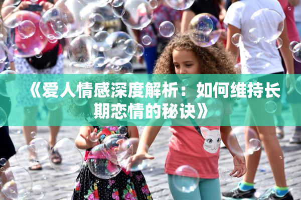 《爱人情感深度解析：如何维持长期恋情的秘诀》