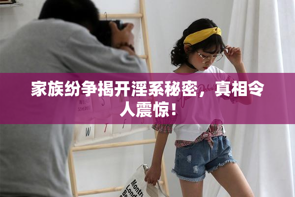 家族纷争揭开淫系秘密，真相令人震惊！