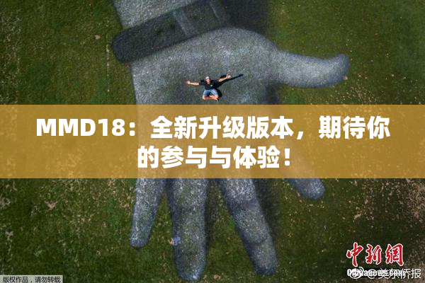 MMD18：全新升级版本，期待你的参与与体验！