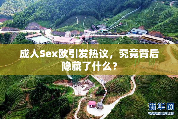 成人Sex欧引发热议，究竟背后隐藏了什么？