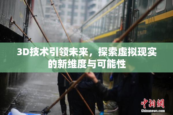 3D技术引领未来，探索虚拟现实的新维度与可能性