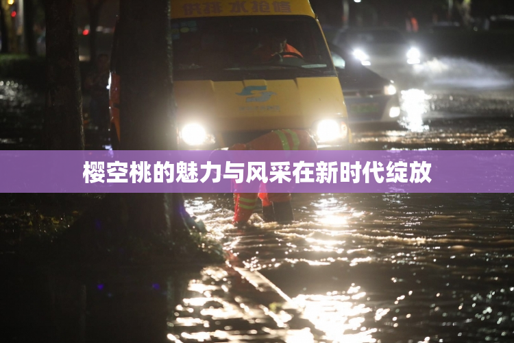 樱空桃的魅力与风采在新时代绽放