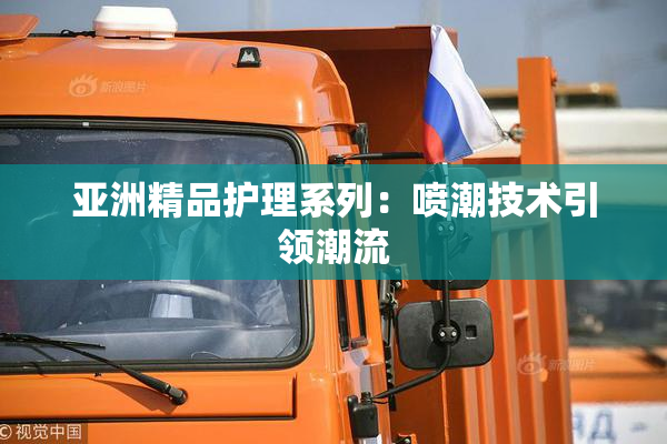 亚洲精品护理系列：喷潮技术引领潮流