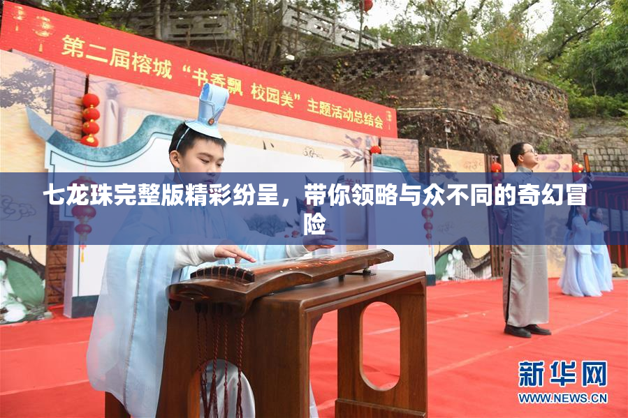 七龙珠完整版精彩纷呈，带你领略与众不同的奇幻冒险