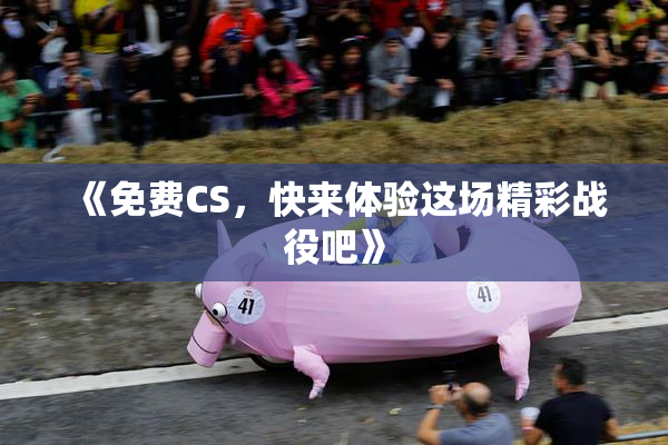 《免费CS，快来体验这场精彩战役吧》