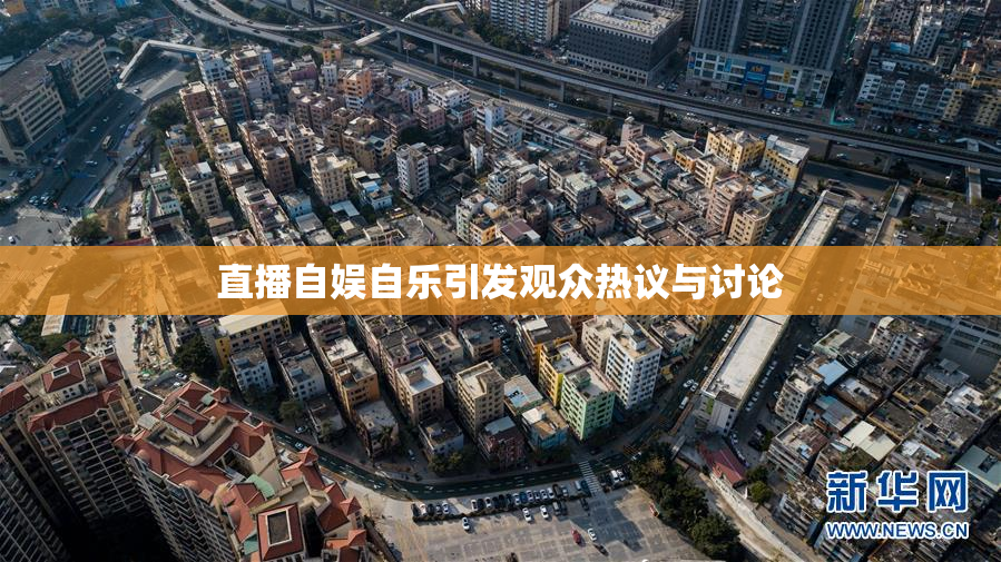 直播自娱自乐引发观众热议与讨论