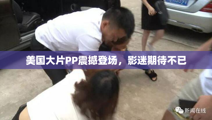 美国大片PP震撼登场，影迷期待不已