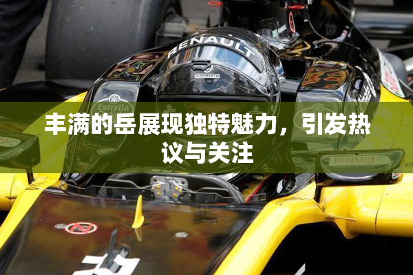 丰满的岳展现独特魅力，引发热议与关注