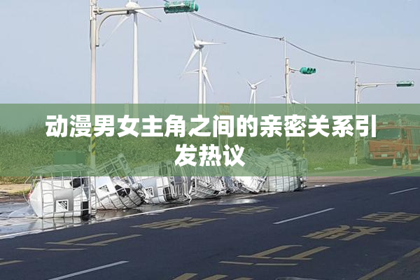 动漫男女主角之间的亲密关系引发热议