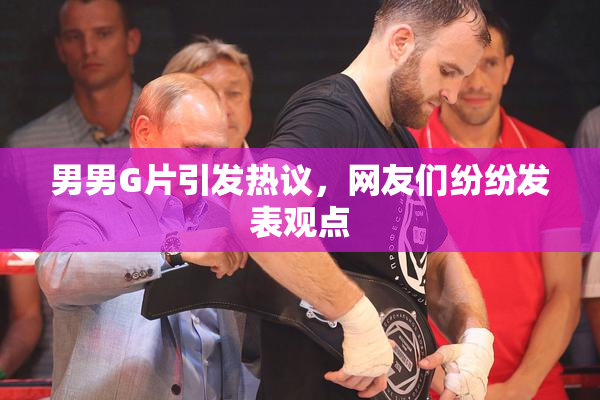 男男G片引发热议，网友们纷纷发表观点