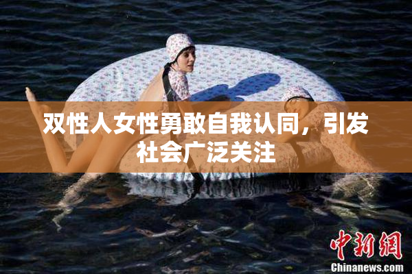 双性人女性勇敢自我认同，引发社会广泛关注