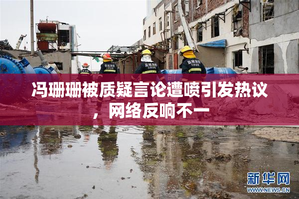 冯珊珊被质疑言论遭喷引发热议，网络反响不一