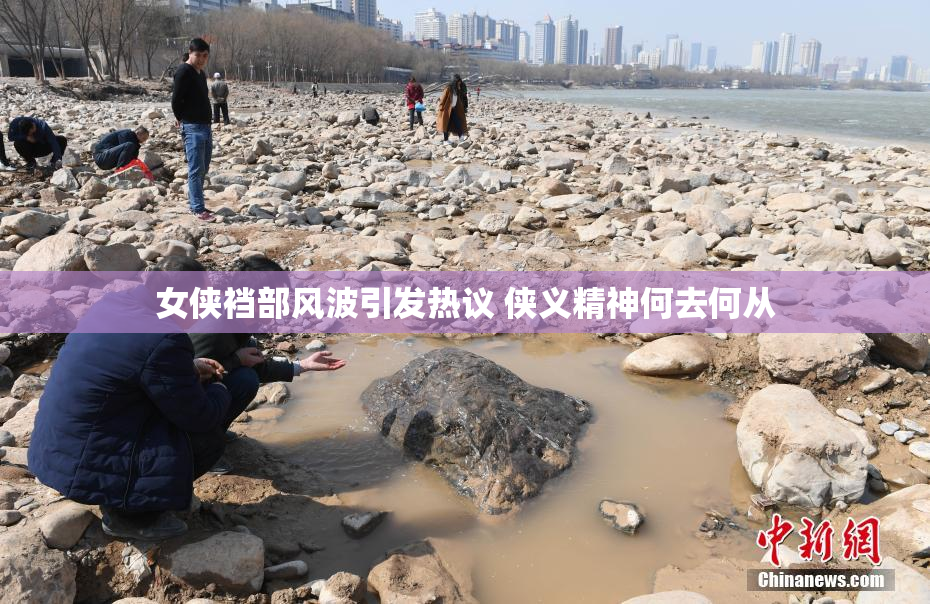 女侠裆部风波引发热议 侠义精神何去何从