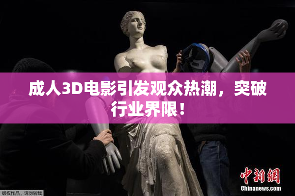 成人3D电影引发观众热潮，突破行业界限！