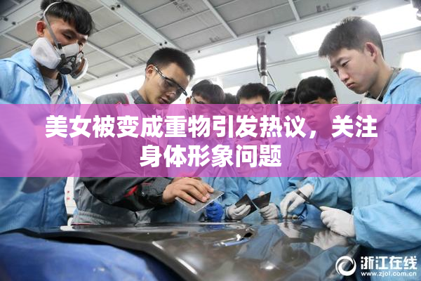 美女被变成重物引发热议，关注身体形象问题