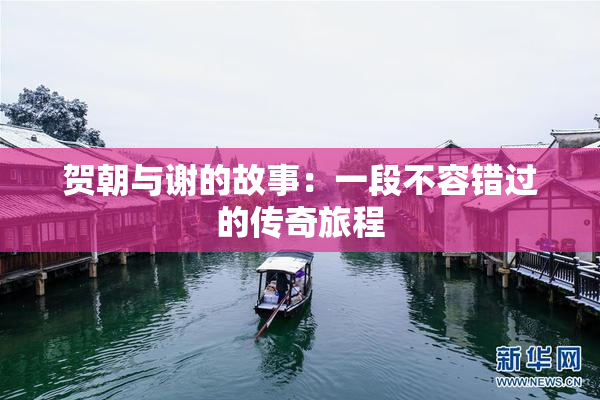贺朝与谢的故事：一段不容错过的传奇旅程