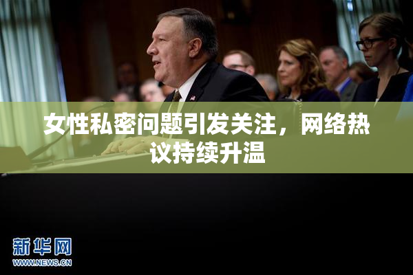 女性私密问题引发关注，网络热议持续升温