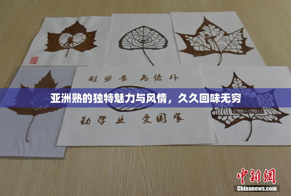 亚洲熟的独特魅力与风情，久久回味无穷