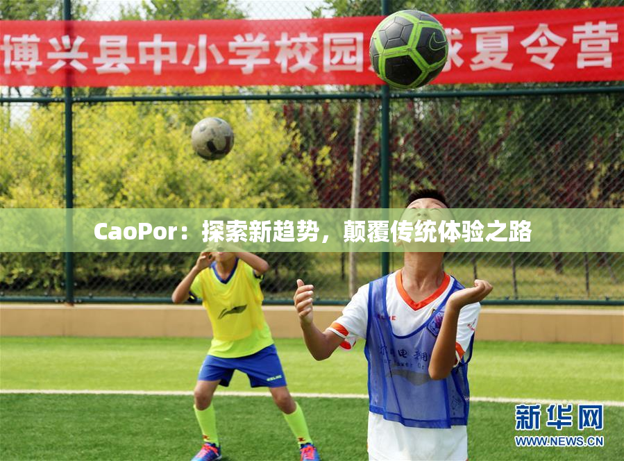 CaoPor：探索新趋势，颠覆传统体验之路