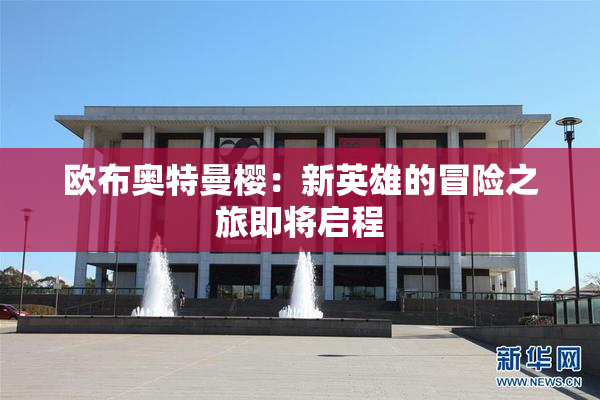 欧布奥特曼樱：新英雄的冒险之旅即将启程