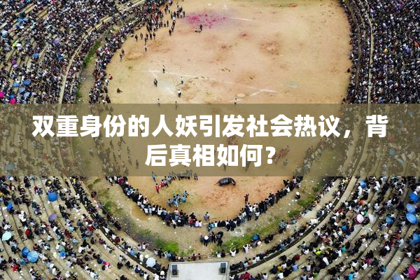 双重身份的人妖引发社会热议，背后真相如何？