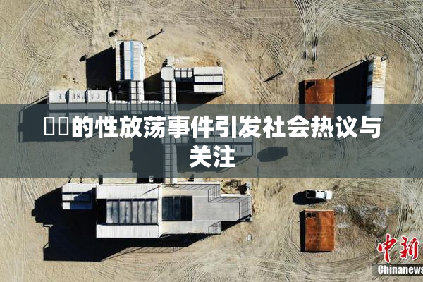 妺妺的性放荡事件引发社会热议与关注