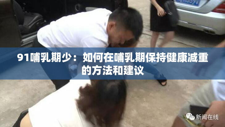 91哺乳期少：如何在哺乳期保持健康减重的方法和建议